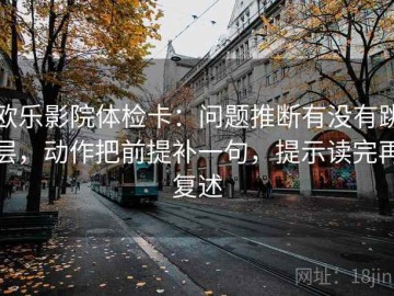 欧乐影院体检卡：问题推断有没有跳层，动作把前提补一句，提示读完再复述