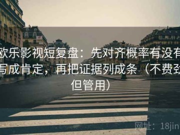 欧乐影视短复盘：先对齐概率有没有写成肯定，再把证据列成条（不费劲但管用）