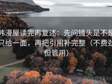 韩漫屋读完再复述：先问镜头是不是只给一面，再把引用补完整（不费劲但管用）