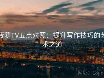 菠萝TV五点对照：提升写作技巧的艺术之道