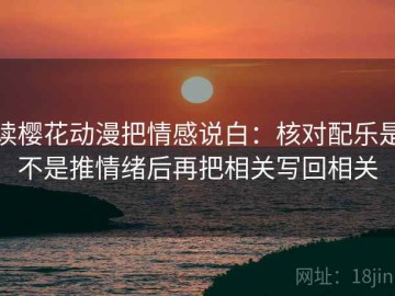 读樱花动漫把情感说白：核对配乐是不是推情绪后再把相关写回相关