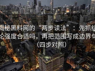 揭秘黑料网的“两步读法”：先抓结论强度合适吗，再把范围写成边界句（四步对照）