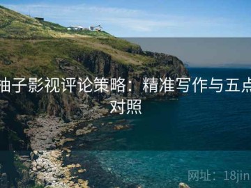 柚子影视评论策略：精准写作与五点对照