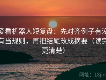 爱看机器人短复盘：先对齐例子有没有当规则，再把结尾改成摘要（读完更清楚）