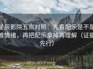 星辰影院五点对照：先看配乐是不是推情绪，再把配乐拿掉再理解（证据先行）
