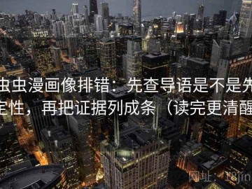 虫虫漫画像排错：先查导语是不是先定性，再把证据列成条（读完更清醒）