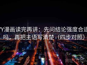 YY漫画读完再讲：先问结论强度合适吗，再把主语写清楚（四步对照）