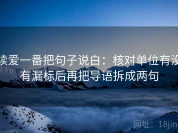 读爱一番把句子说白：核对单位有没有漏标后再把导语拆成两句
