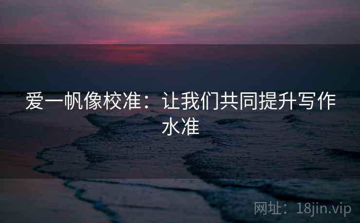 爱一帆像校准：让我们共同提升写作水准