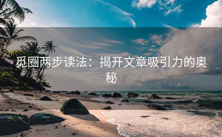 觅圈两步读法：揭开文章吸引力的奥秘
