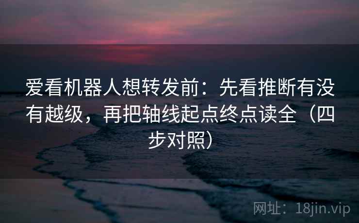 爱看机器人想转发前：先看推断有没有越级，再把轴线起点终点读全（四步对照）