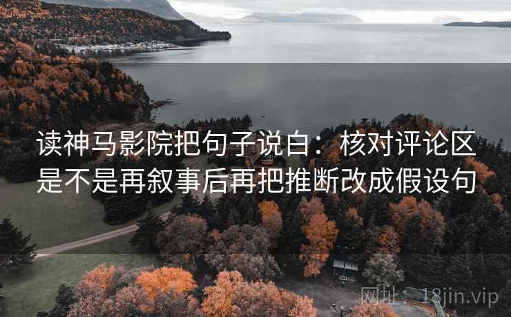 读神马影院把句子说白：核对评论区是不是再叙事后再把推断改成假设句