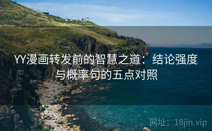 YY漫画转发前的智慧之道：结论强度与概率句的五点对照