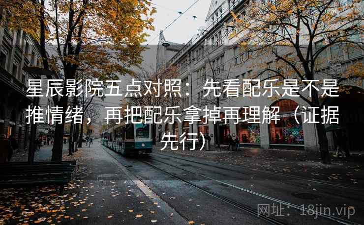 星辰影院五点对照：先看配乐是不是推情绪，再把配乐拿掉再理解（证据先行）