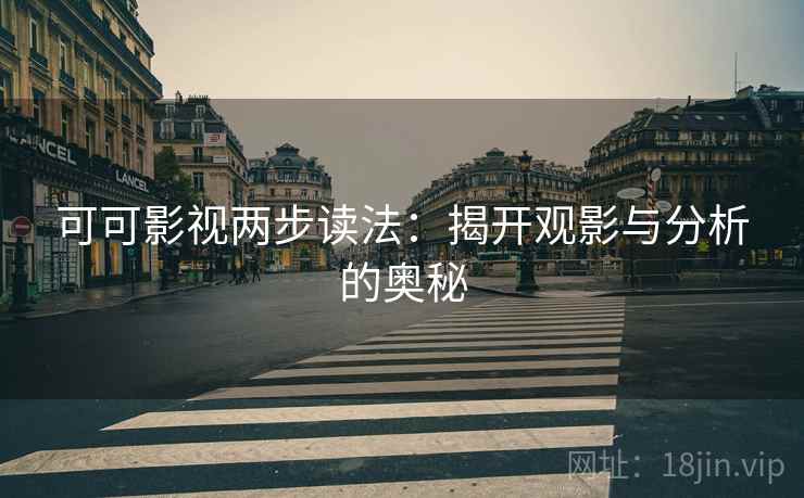 可可影视两步读法：揭开观影与分析的奥秘