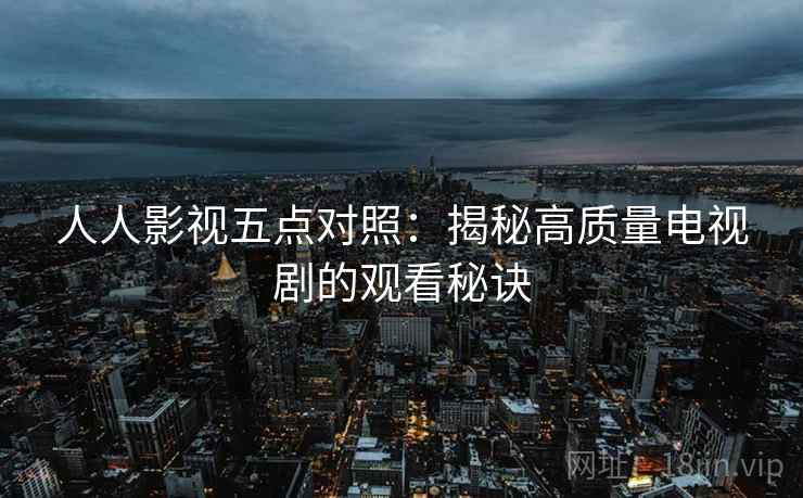 人人影视五点对照：揭秘高质量电视剧的观看秘诀