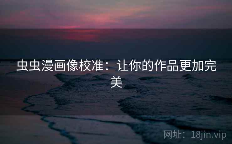 虫虫漫画像校准：让你的作品更加完美