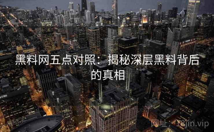 黑料网五点对照：揭秘深层黑料背后的真相