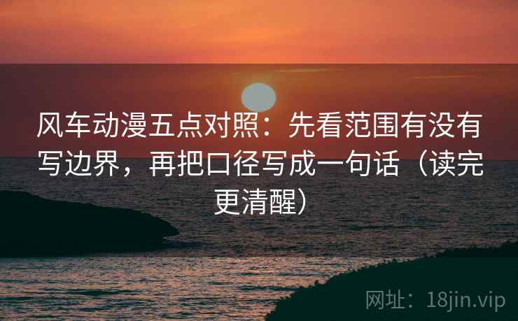 风车动漫五点对照：先看范围有没有写边界，再把口径写成一句话（读完更清醒）