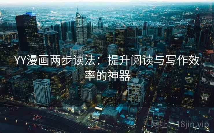 YY漫画两步读法：提升阅读与写作效率的神器