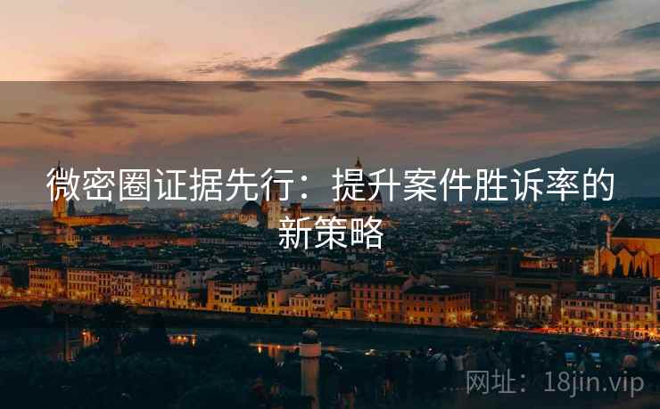 微密圈证据先行：提升案件胜诉率的新策略