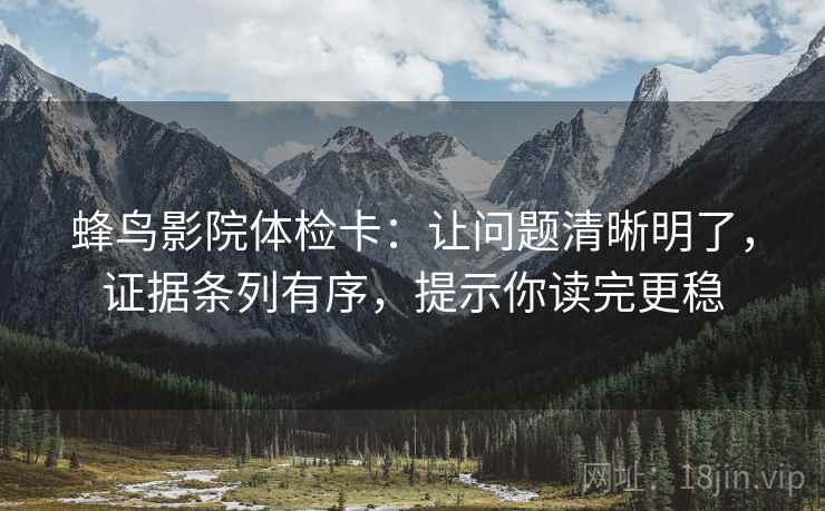 蜂鸟影院体检卡：让问题清晰明了，证据条列有序，提示你读完更稳