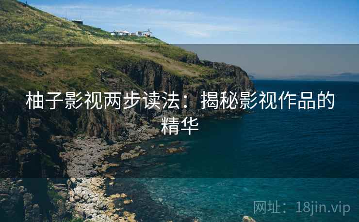 柚子影视两步读法：揭秘影视作品的精华