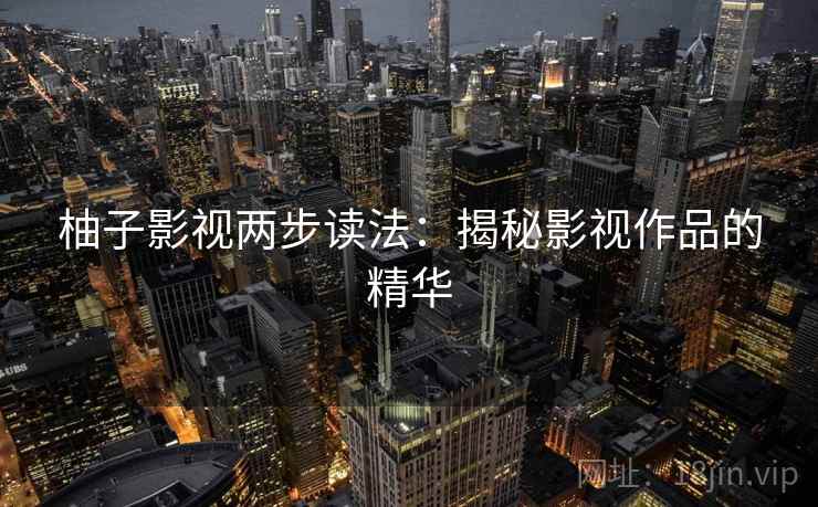 柚子影视两步读法：揭秘影视作品的精华