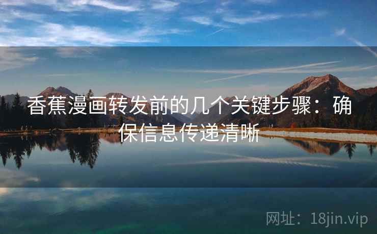 香蕉漫画转发前的几个关键步骤：确保信息传递清晰