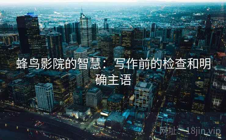 蜂鸟影院的智慧：写作前的检查和明确主语