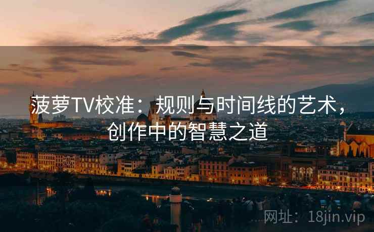 菠萝TV校准：规则与时间线的艺术，创作中的智慧之道