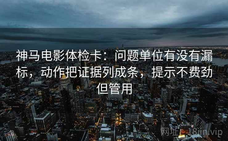 神马电影体检卡:问题单位有没有漏标,动作把证据列成条,提示不费劲但管用 神马电影体检卡:问题单位有没有漏标,动作把证据列成条,提示不费劲但管用