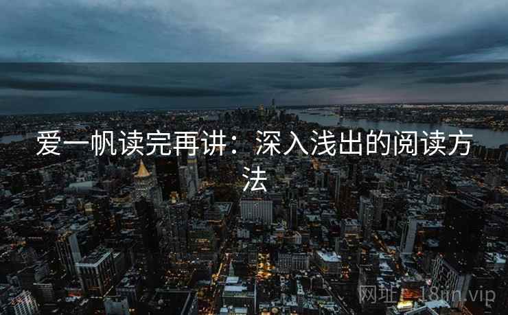 爱一帆读完再讲:深入浅出的阅读方法 爱一帆读完再讲:深入浅出的阅读方法