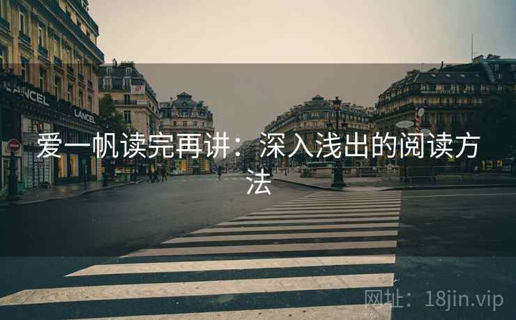 爱一帆读完再讲:深入浅出的阅读方法 爱一帆读完再讲:深入浅出的阅读方法