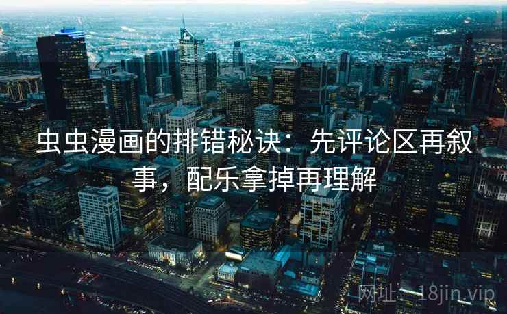 虫虫漫画的排错秘诀：先评论区再叙事，配乐拿掉再理解