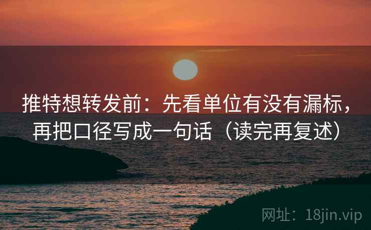 推特想转发前:先看单位有没有漏标,再把口径写成一句话(读完再复述) 推特想转发前:先看单位有没有漏标,再把口径写成一句话(读完再复述)