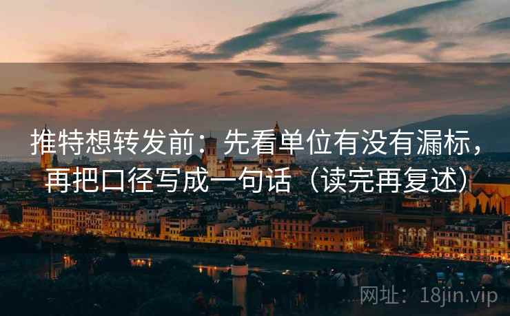 推特想转发前:先看单位有没有漏标,再把口径写成一句话(读完再复述) 推特想转发前:先看单位有没有漏标,再把口径写成一句话(读完再复述)