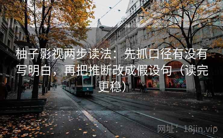 柚子影视两步读法:先抓口径有没有写明白,再把推断改成假设句(读完更稳) 柚子影视两步读法:先抓口径有没有写明白,再把推断改成假设句(读完更稳)
