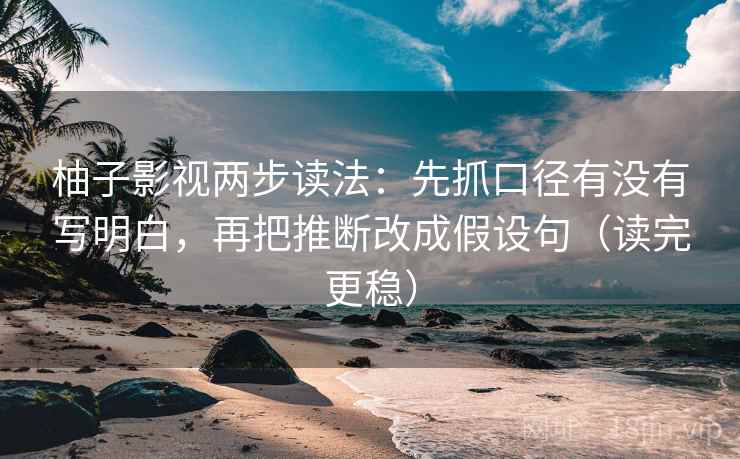 柚子影视两步读法:先抓口径有没有写明白,再把推断改成假设句(读完更稳) 柚子影视两步读法:先抓口径有没有写明白,再把推断改成假设句(读完更稳)