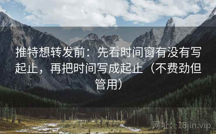 推特想转发前:先看时间窗有没有写起止,再把时间写成起止(不费劲但管用) 推特想转发前:先看时间窗有没有写起止,再把时间写成起止(不费劲但管用)