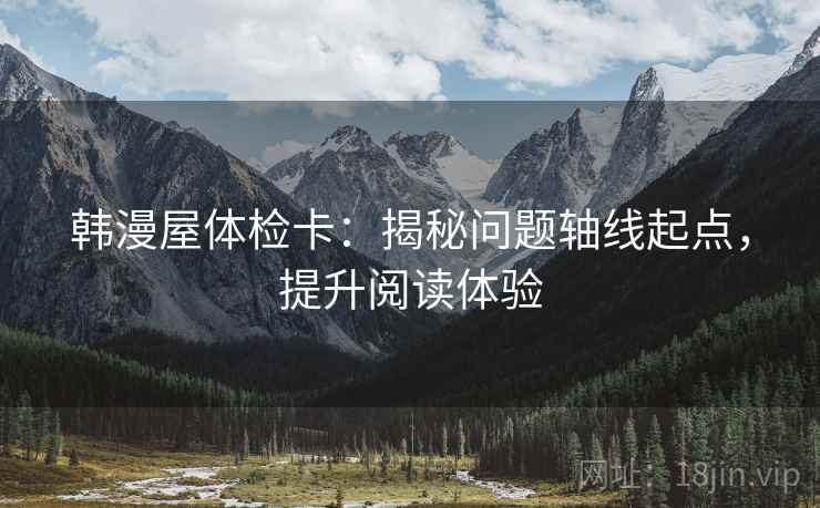 韩漫屋体检卡:揭秘问题轴线起点,提升阅读体验 韩漫屋体检卡:揭秘问题轴线起点,提升阅读体验