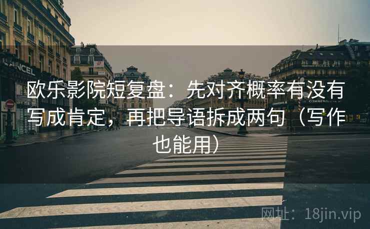 欧乐影院短复盘：先对齐概率有没有写成肯定，再把导语拆成两句（写作也能用）