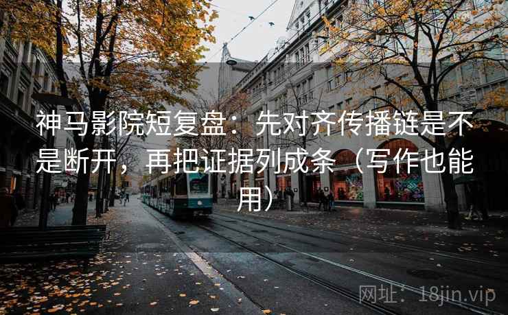 神马影院短复盘:先对齐传播链是不是断开,再把证据列成条(写作也能用) 神马影院短复盘:先对齐传播链是不是断开,再把证据列成条(写作也能用)