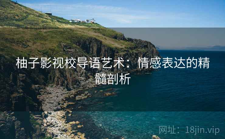 柚子影视校导语艺术:情感表达的精髓剖析 柚子影视校导语艺术:情感表达的精髓剖析