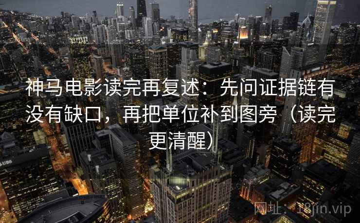 神马电影读完再复述:先问证据链有没有缺口,再把单位补到图旁(读完更清醒) 神马电影读完再复述:先问证据链有没有缺口,再把单位补到图旁(读完更清醒)