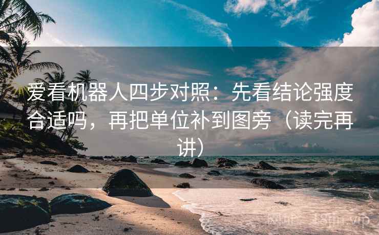 爱看机器人四步对照:先看结论强度合适吗,再把单位补到图旁(读完再讲) 爱看机器人四步对照:先看结论强度合适吗,再把单位补到图旁(读完再讲)