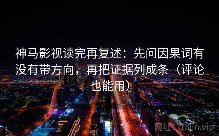 神马影视读完再复述:先问因果词有没有带方向,再把证据列成条(评论也能用) 神马影视读完再复述:先问因果词有没有带方向,再把证据列成条(评论也能用)