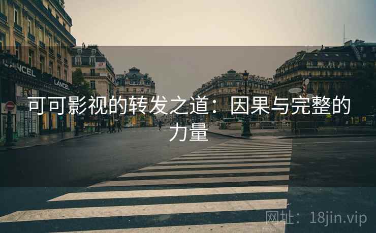 可可影视的转发之道:因果与完整的力量 可可影视的转发之道:因果与完整的力量