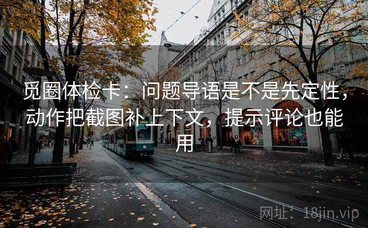觅圈体检卡:问题导语是不是先定性,动作把截图补上下文,提示评论也能用 觅圈体检卡:问题导语是不是先定性,动作把截图补上下文,提示评论也能用